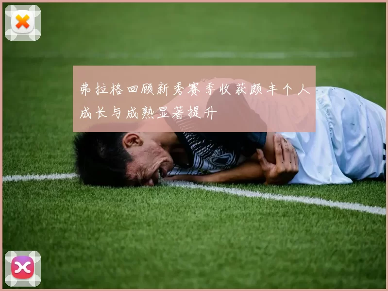 弗拉格回顾新秀赛季收获颇丰个人成长与成熟显著提升