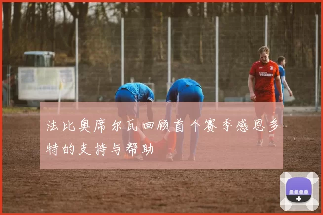 法比奥席尔瓦回顾首个赛季感恩多特的支持与帮助