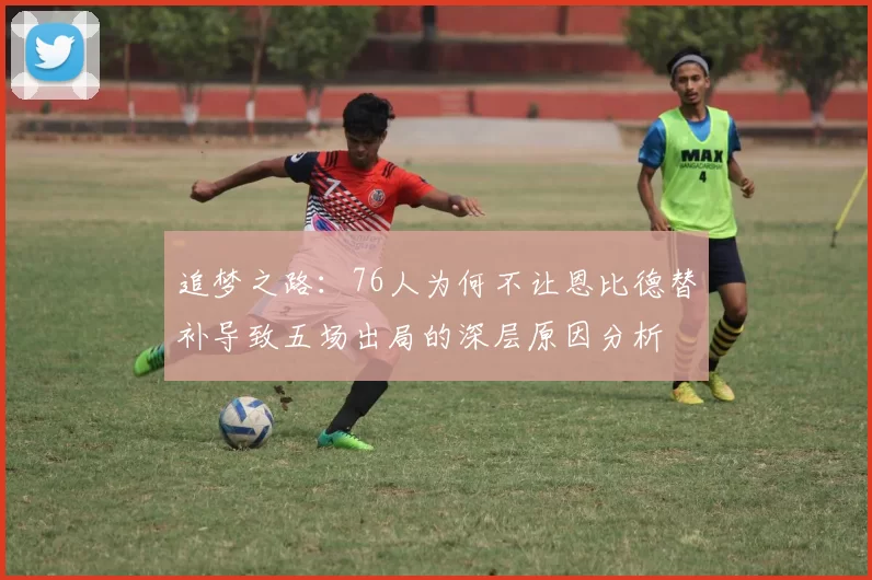 追梦之路：76人为何不让恩比德替补导致五场出局的深层原因分析