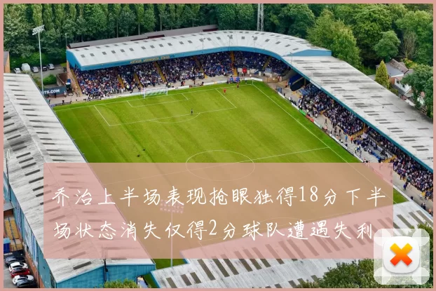 乔治上半场表现抢眼独得18分下半场状态消失仅得2分球队遭遇失利