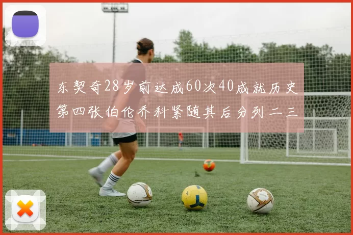 东契奇28岁前达成60次40成就历史第四张伯伦乔科紧随其后分列二三位