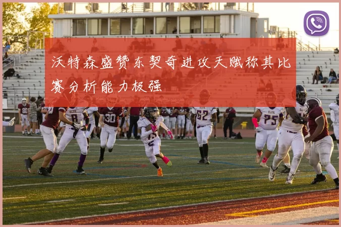 沃特森盛赞东契奇进攻天赋称其比赛分析能力极强